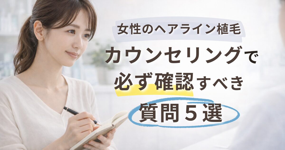 女性のヘアライン植毛｜カウンセリングで必ず確認すべき質問5選